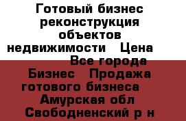 Готовый бизнес-реконструкция объектов недвижимости › Цена ­ 600 000 - Все города Бизнес » Продажа готового бизнеса   . Амурская обл.,Свободненский р-н